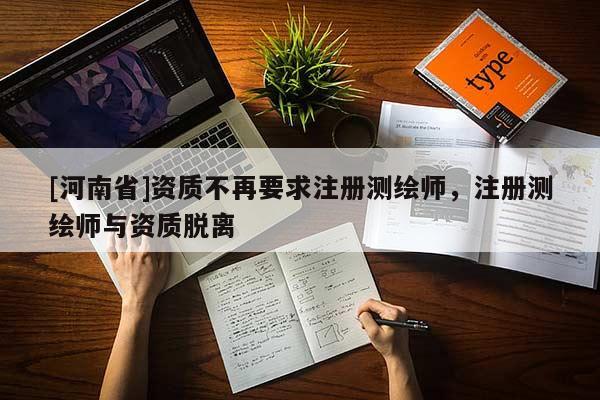 [河南省]資質(zhì)不再要求注冊(cè)測(cè)繪師，注冊(cè)測(cè)繪師與資質(zhì)脫離