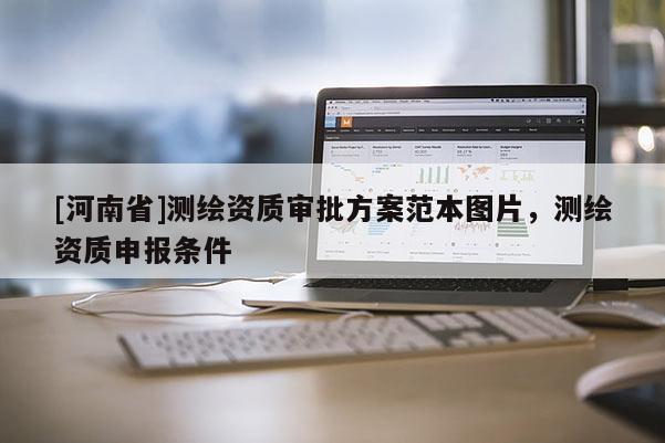 [河南省]測繪資質(zhì)審批方案范本圖片，測繪資質(zhì)申報(bào)條件
