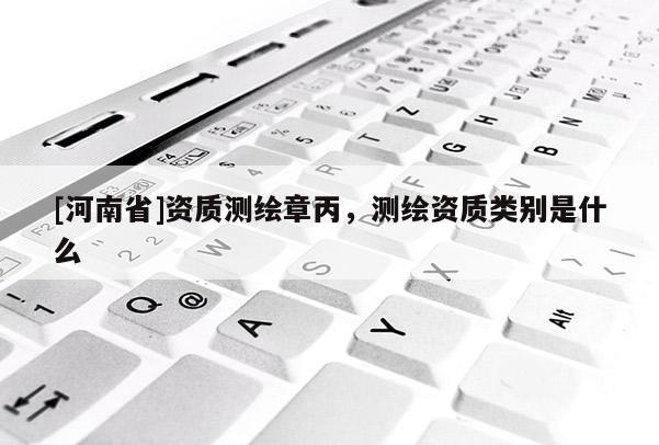 [河南省]資質測繪章丙，測繪資質類別是什么