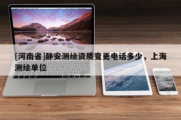 [河南省]靜安測繪資質(zhì)變更電話多少，上海測繪單位
