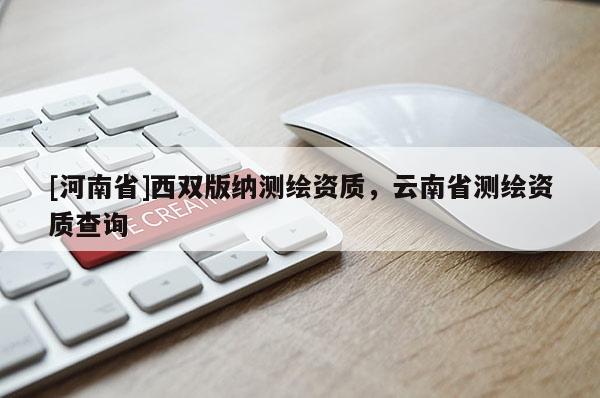 [河南省]西雙版納測(cè)繪資質(zhì)，云南省測(cè)繪資質(zhì)查詢