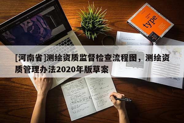 [河南省]測繪資質(zhì)監(jiān)督檢查流程圖，測繪資質(zhì)管理辦法2020年版草案