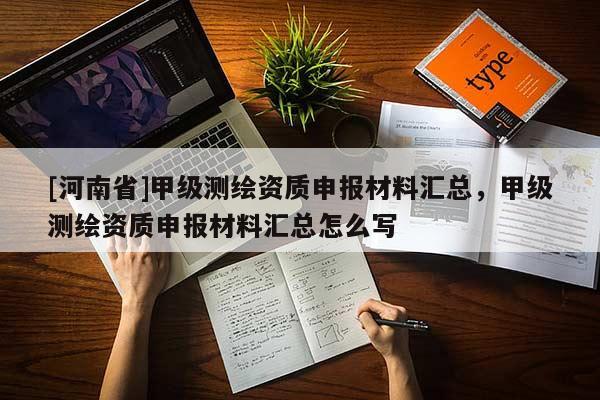 [河南省]甲級測繪資質申報材料匯總，甲級測繪資質申報材料匯總怎么寫