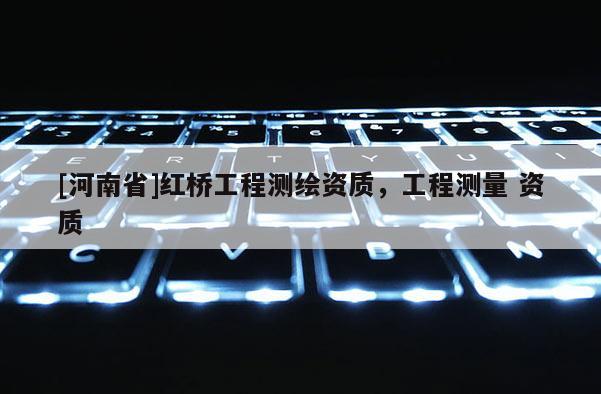[河南省]紅橋工程測繪資質，工程測量 資質