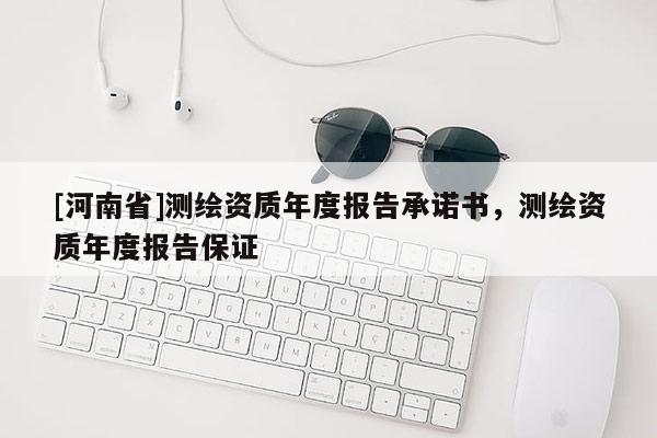 [河南省]測(cè)繪資質(zhì)年度報(bào)告承諾書，測(cè)繪資質(zhì)年度報(bào)告保證