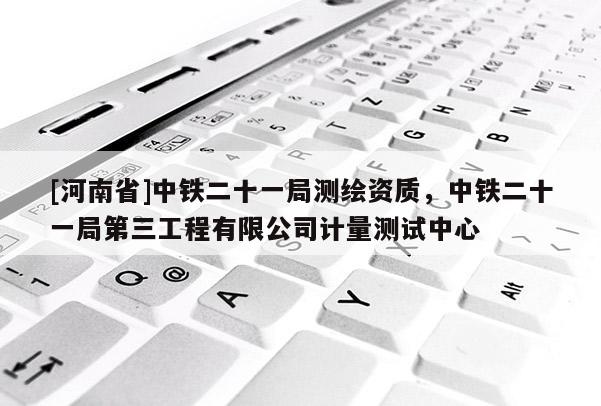 [河南省]中鐵二十一局測繪資質(zhì)，中鐵二十一局第三工程有限公司計量測試中心
