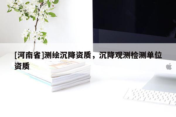 [河南省]測繪沉降資質(zhì)，沉降觀測檢測單位資質(zhì)