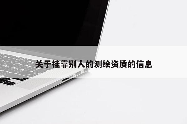 關于掛靠別人的測繪資質的信息