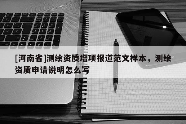 [河南省]測(cè)繪資質(zhì)增項(xiàng)報(bào)道范文樣本，測(cè)繪資質(zhì)申請(qǐng)說明怎么寫