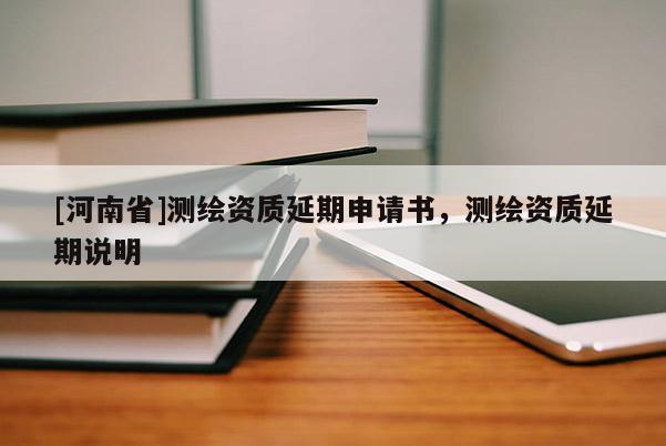 [河南省]測(cè)繪資質(zhì)延期申請(qǐng)書，測(cè)繪資質(zhì)延期說明