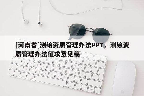 [河南省]測(cè)繪資質(zhì)管理辦法PPT，測(cè)繪資質(zhì)管理辦法征求意見(jiàn)稿