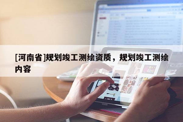 [河南省]規(guī)劃竣工測繪資質(zhì)，規(guī)劃竣工測繪內(nèi)容