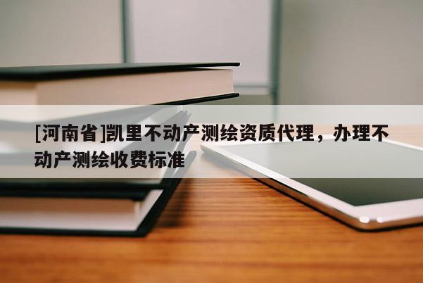 [河南省]凱里不動產測繪資質 *** ，辦理不動產測繪收費標準