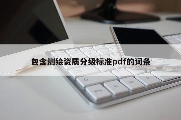 包含測繪資質(zhì)分級標(biāo)準(zhǔn)pdf的詞條