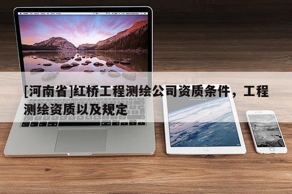 [河南省]紅橋工程測繪公司資質條件，工程測繪資質以及規(guī)定