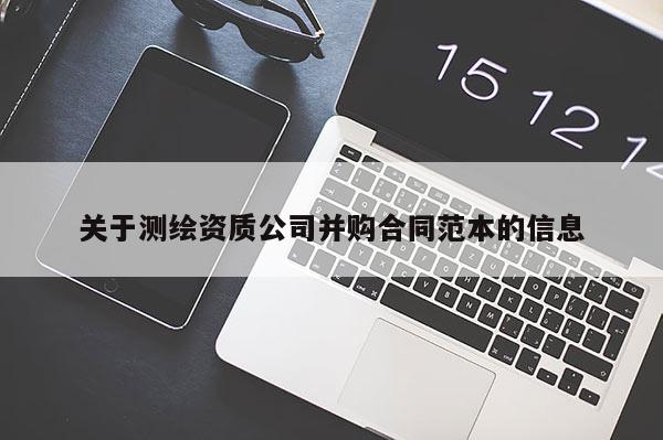 關(guān)于測繪資質(zhì)公司并購合同范本的信息