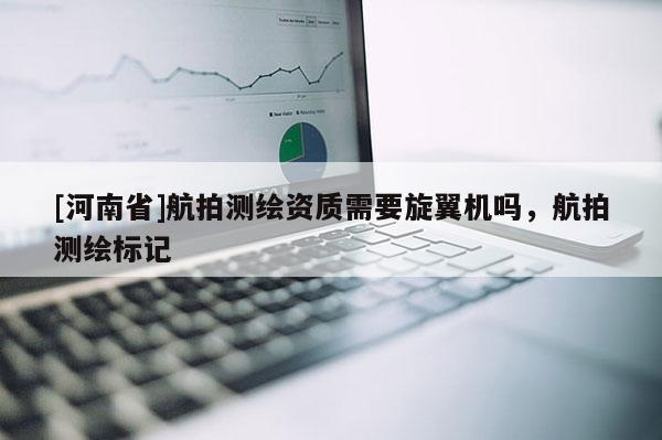 [河南省]航拍測繪資質(zhì)需要旋翼機嗎，航拍測繪標(biāo)記