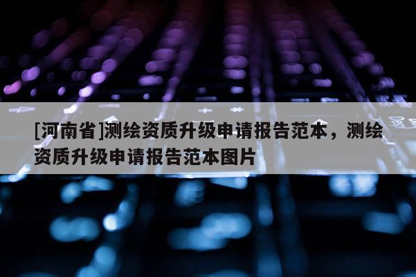 [河南省]測繪資質(zhì)升級申請報告范本，測繪資質(zhì)升級申請報告范本圖片