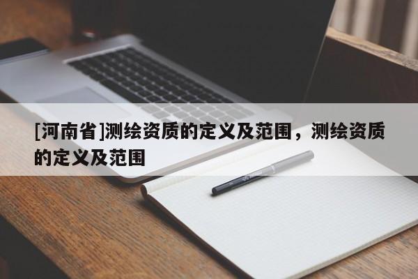 [河南省]測繪資質(zhì)的定義及范圍，測繪資質(zhì)的定義及范圍