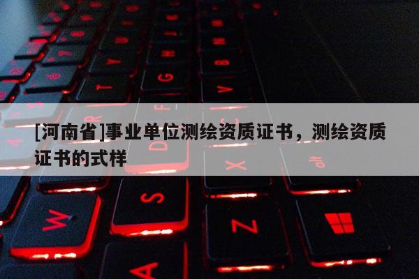 [河南省]事業(yè)單位測繪資質證書，測繪資質證書的式樣