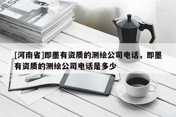 [河南省]即墨有資質(zhì)的測(cè)繪公司電話，即墨有資質(zhì)的測(cè)繪公司電話是多少