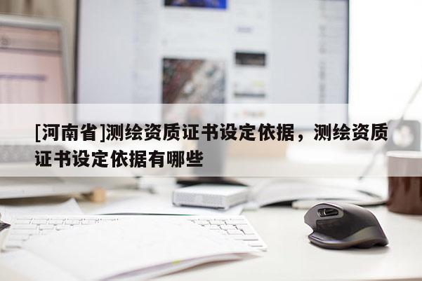 [河南省]測繪資質(zhì)證書設(shè)定依據(jù)，測繪資質(zhì)證書設(shè)定依據(jù)有哪些