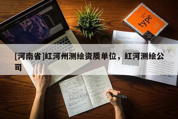 [河南省]紅河州測繪資質(zhì)單位，紅河測繪公司