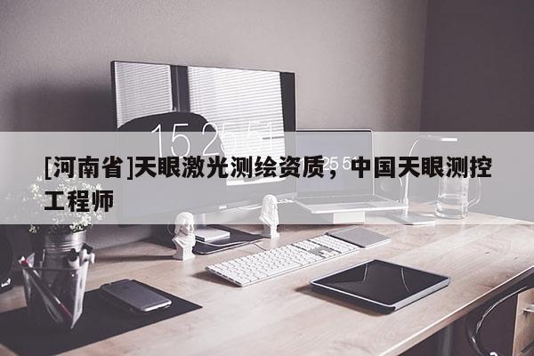 [河南省]天眼激光測(cè)繪資質(zhì)，中國天眼測(cè)控工程師