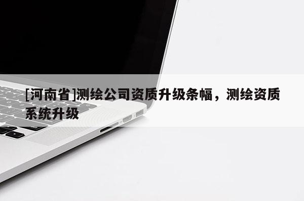 [河南省]測(cè)繪公司資質(zhì)升級(jí)條幅，測(cè)繪資質(zhì)系統(tǒng)升級(jí)