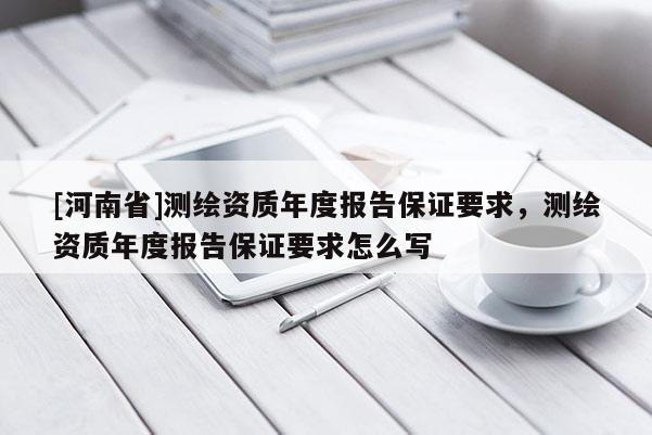 [河南省]測繪資質年度報告保證要求，測繪資質年度報告保證要求怎么寫