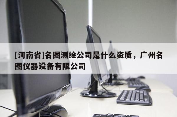 [河南省]名圖測繪公司是什么資質(zhì)，廣州名圖儀器設(shè)備有限公司