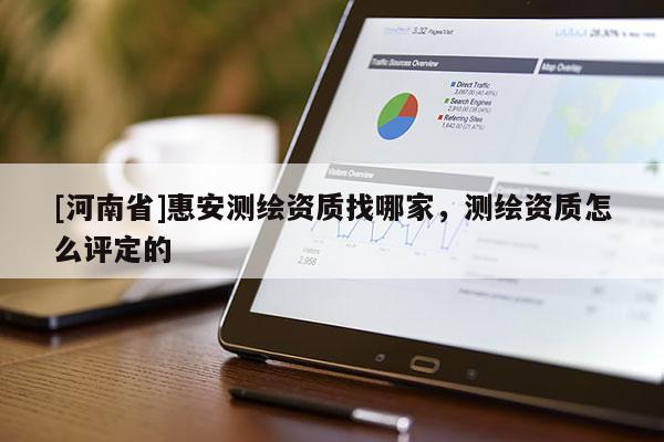 [河南省]惠安測繪資質(zhì)找哪家，測繪資質(zhì)怎么評定的