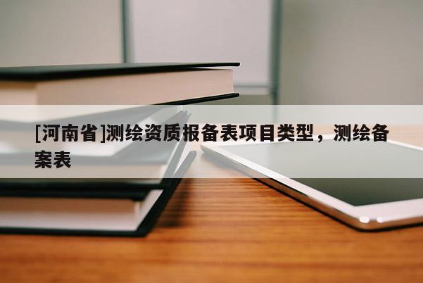 [河南省]測繪資質(zhì)報備表項目類型，測繪備案表