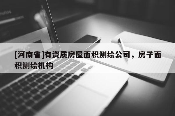 [河南省]有資質(zhì)房屋面積測繪公司，房子面積測繪機構