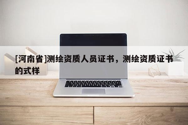 [河南省]測繪資質(zhì)人員證書，測繪資質(zhì)證書的式樣