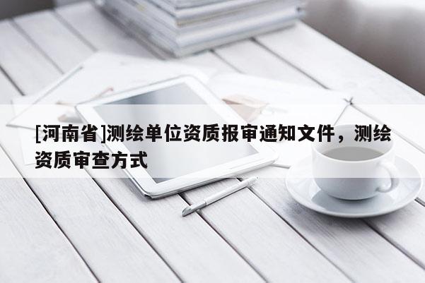 [河南省]測(cè)繪單位資質(zhì)報(bào)審?fù)ㄖ募?，測(cè)繪資質(zhì)審查方式