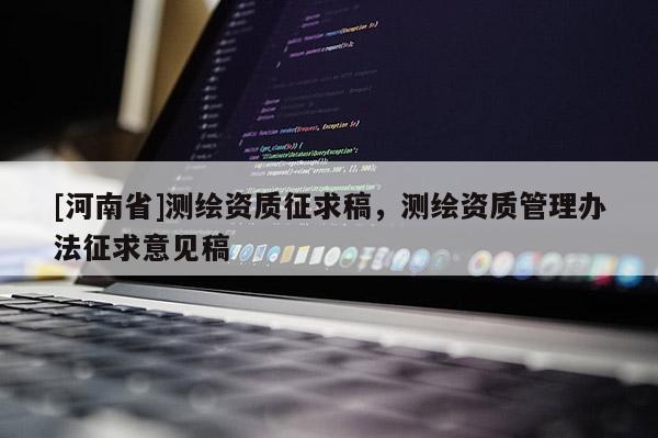 [河南省]測(cè)繪資質(zhì)征求稿，測(cè)繪資質(zhì)管理辦法征求意見稿