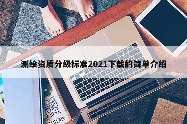 測繪資質(zhì)分級標準2021下載的簡單介紹