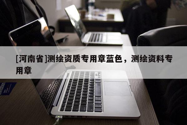 [河南省]測繪資質(zhì)專用章藍色，測繪資料專用章