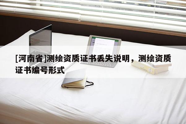 [河南省]測(cè)繪資質(zhì)證書丟失說(shuō)明，測(cè)繪資質(zhì)證書編號(hào)形式