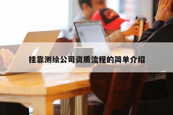 掛靠測繪公司資質(zhì)流程的簡單介紹