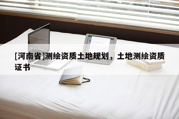 [河南省]測繪資質(zhì)土地規(guī)劃，土地測繪資質(zhì)證書