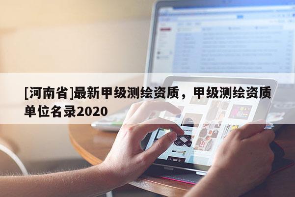 [河南省]最新甲級測繪資質(zhì)，甲級測繪資質(zhì)單位名錄2020
