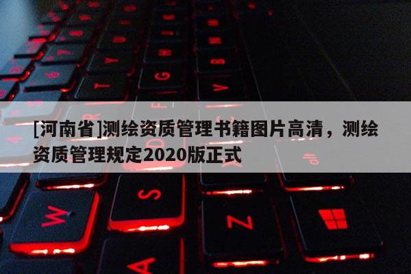 [河南省]測繪資質(zhì)管理書籍圖片高清，測繪資質(zhì)管理規(guī)定2020版正式
