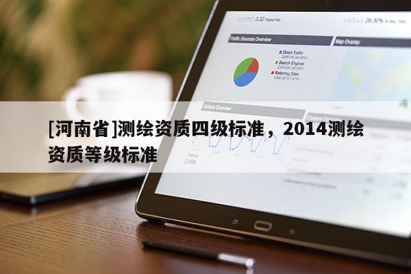 [河南省]測繪資質(zhì)四級標(biāo)準(zhǔn)，2014測繪資質(zhì)等級標(biāo)準(zhǔn)