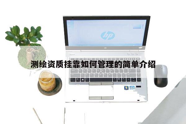 測繪資質(zhì)掛靠如何管理的簡單介紹