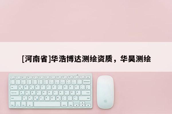 [河南省]華浩博達(dá)測繪資質(zhì)，華昊測繪