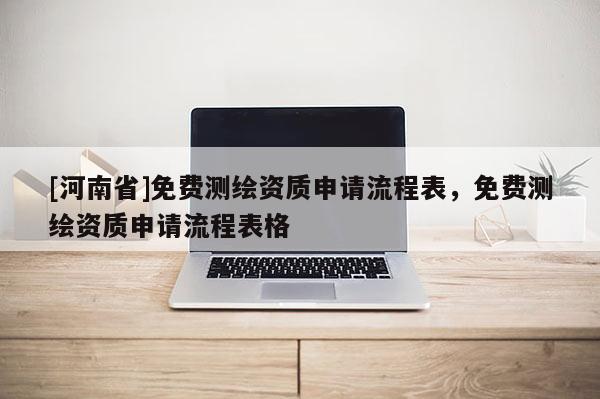 [河南省]免費測繪資質申請流程表，免費測繪資質申請流程表格