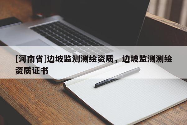 [河南省]邊坡監(jiān)測測繪資質(zhì)，邊坡監(jiān)測測繪資質(zhì)證書