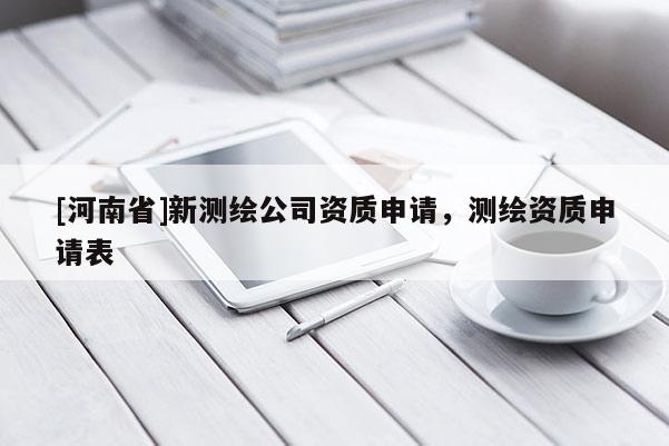 [河南省]新測(cè)繪公司資質(zhì)申請(qǐng)，測(cè)繪資質(zhì)申請(qǐng)表